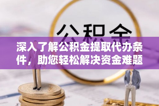 礼泉深入了解公积金提取代办条件，助您轻松解决资金难题