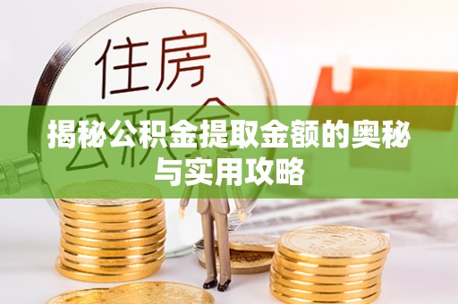 礼泉揭秘公积金提取金额的奥秘与实用攻略