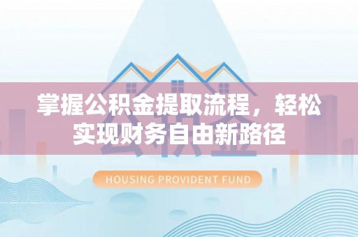 礼泉掌握公积金提取流程，轻松实现财务自由新路径