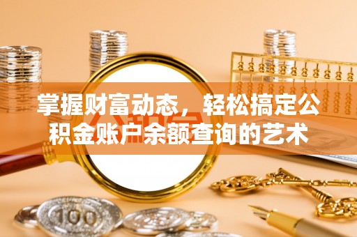 礼泉掌握财富动态，轻松搞定公积金账户余额查询的艺术