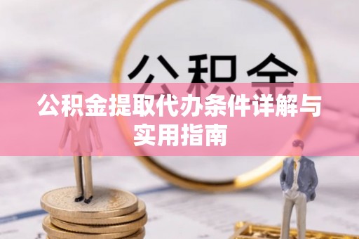 礼泉公积金提取代办条件详解与实用指南