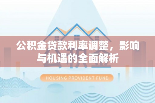 礼泉公积金贷款利率调整，影响与机遇的全面解析