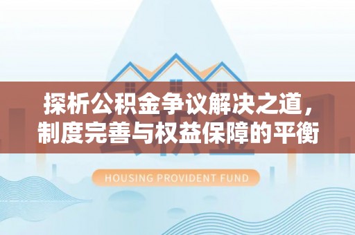 礼泉探析公积金争议解决之道，制度完善与权益保障的平衡点