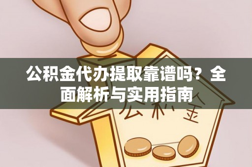 礼泉公积金代办提取靠谱吗？全面解析与实用指南