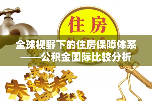 礼泉全球视野下的住房保障体系——公积金国际比较分析