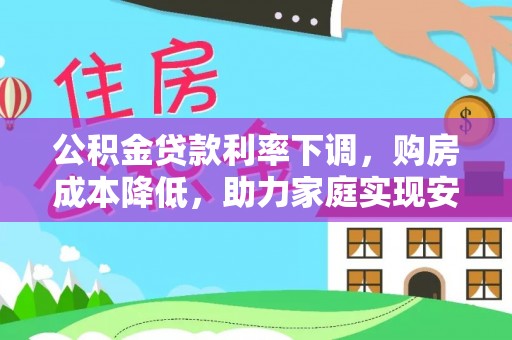 礼泉公积金贷款利率下调，购房成本降低，助力家庭实现安居梦