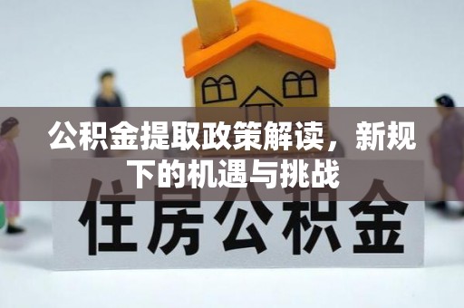 礼泉公积金提取政策解读，新规下的机遇与挑战