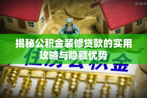 礼泉揭秘公积金装修贷款的实用攻略与隐藏优势