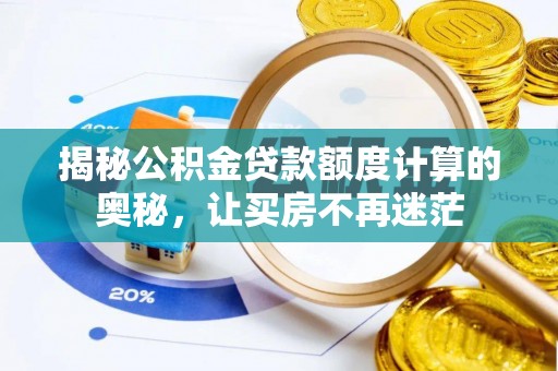 礼泉揭秘公积金贷款额度计算的奥秘，让买房不再迷茫