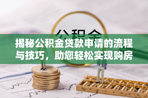 礼泉揭秘公积金贷款申请的流程与技巧，助您轻松实现购房梦