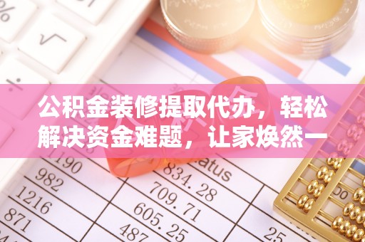 礼泉公积金装修提取代办，轻松解决资金难题，让家焕然一新
