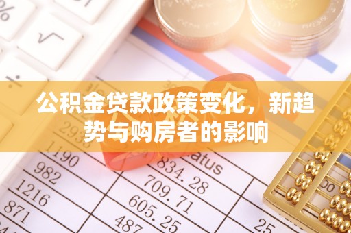礼泉公积金贷款政策变化，新趋势与购房者的影响