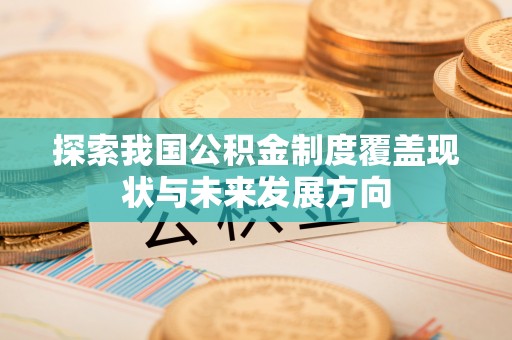 礼泉探索我国公积金制度覆盖现状与未来发展方向