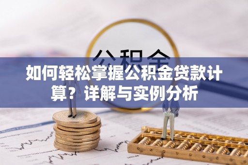 礼泉如何轻松掌握公积金贷款计算？详解与实例分析