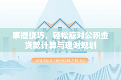 礼泉掌握技巧，轻松应对公积金贷款计算与理财规划