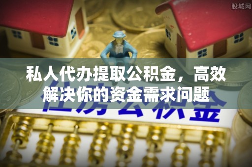 礼泉私人代办提取公积金，高效解决你的资金需求问题
