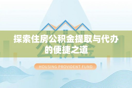 礼泉探索住房公积金提取与代办的便捷之道