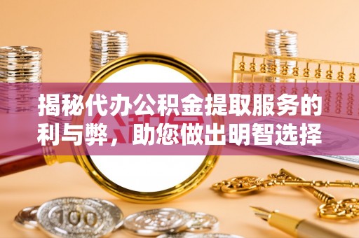 礼泉揭秘代办公积金提取服务的利与弊，助您做出明智选择
