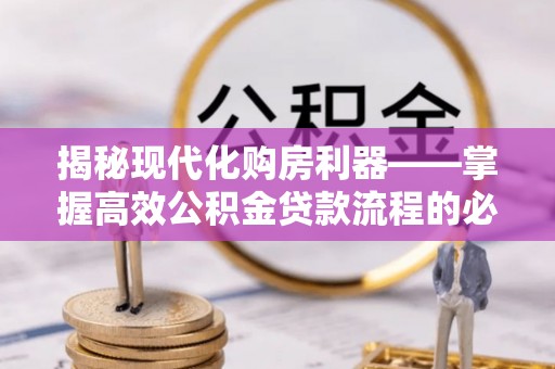 礼泉揭秘现代化购房利器——掌握高效公积金贷款流程的必备指南