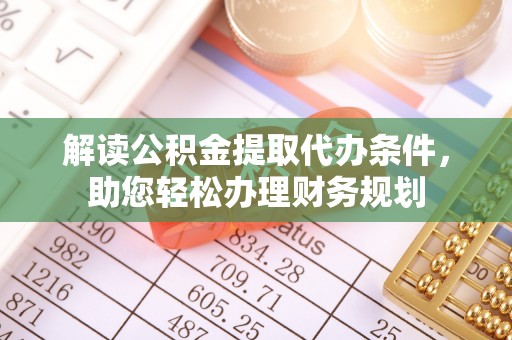 礼泉解读公积金提取代办条件，助您轻松办理财务规划