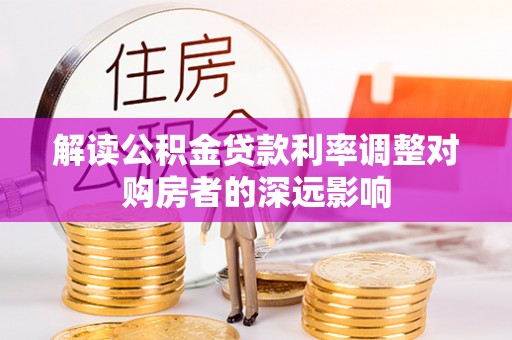 礼泉解读公积金贷款利率调整对购房者的深远影响