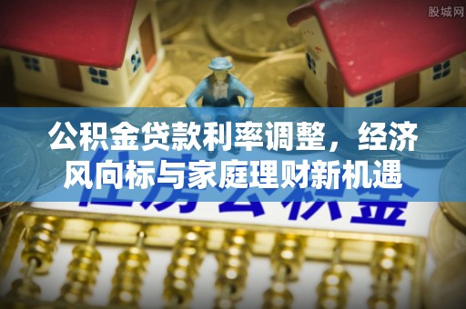 礼泉公积金贷款利率调整，经济风向标与家庭理财新机遇