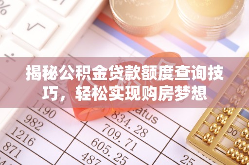礼泉揭秘公积金贷款额度查询技巧，轻松实现购房梦想