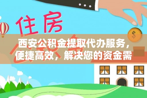 礼泉西安公积金提取代办服务，便捷高效，解决您的资金需求