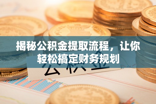 礼泉揭秘公积金提取流程，让你轻松搞定财务规划