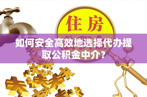 礼泉如何安全高效地选择代办提取公积金中介？