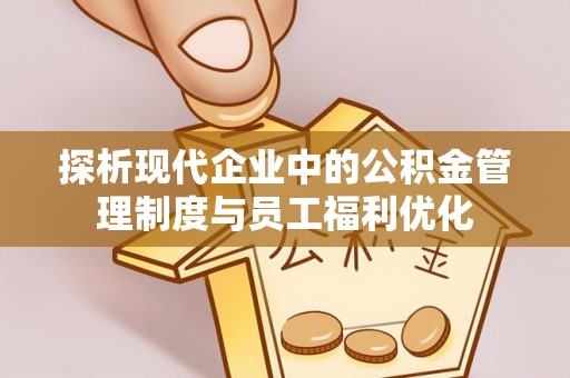 礼泉探析现代企业中的公积金管理制度与员工福利优化