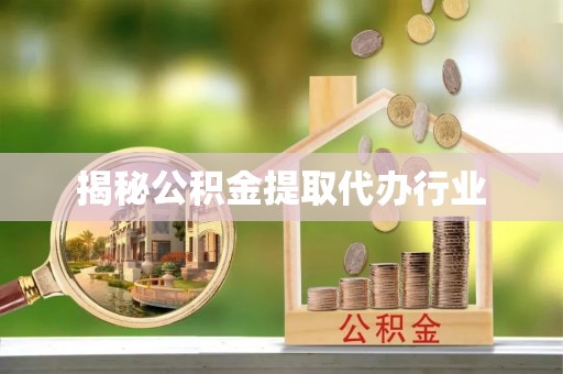 礼泉揭秘公积金提取代办行业
