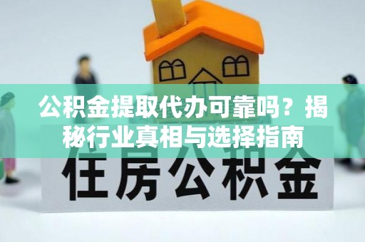 礼泉公积金提取代办可靠吗？揭秘行业真相与选择指南