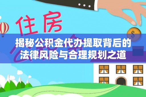 礼泉揭秘公积金代办提取背后的法律风险与合理规划之道