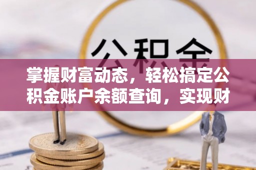 礼泉掌握财富动态，轻松搞定公积金账户余额查询，实现财务自由第一步