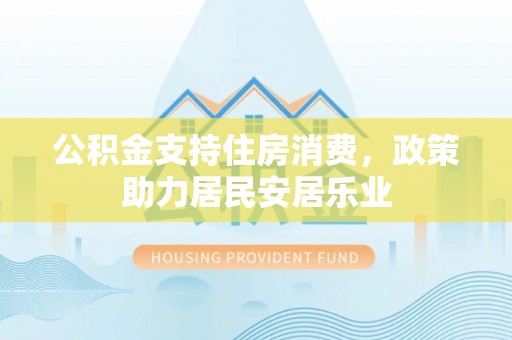 礼泉公积金支持住房消费，政策助力居民安居乐业
