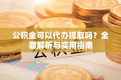 礼泉公积金可以代办提取吗？全面解析与实用指南