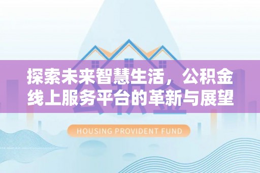 礼泉探索未来智慧生活，公积金线上服务平台的革新与展望