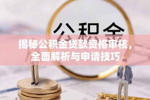 礼泉揭秘公积金贷款资格审核，全面解析与申请技巧