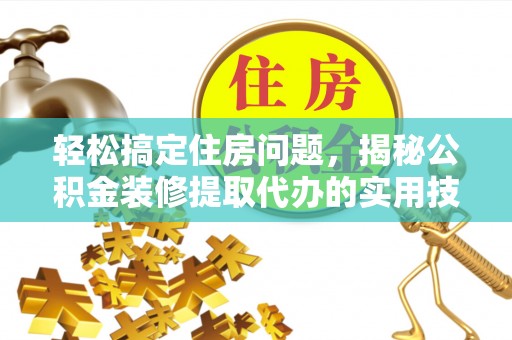 礼泉轻松搞定住房问题，揭秘公积金装修提取代办的实用技巧