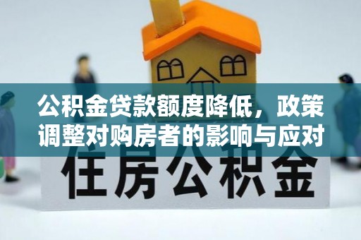 礼泉公积金贷款额度降低，政策调整对购房者的影响与应对策略