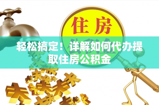 礼泉轻松搞定！详解如何代办提取住房公积金