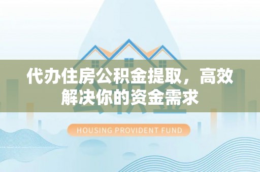 礼泉代办住房公积金提取，高效解决你的资金需求