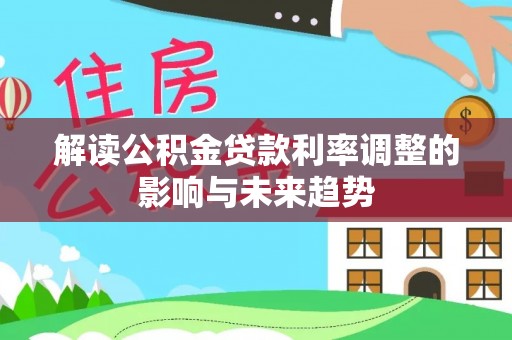 礼泉解读公积金贷款利率调整的影响与未来趋势