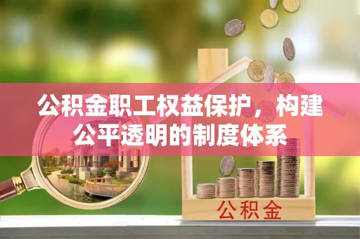 礼泉公积金职工权益保护，构建公平透明的制度体系