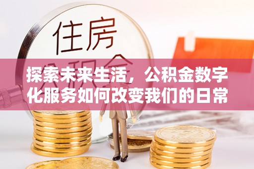 礼泉探索未来生活，公积金数字化服务如何改变我们的日常