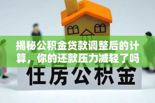 礼泉揭秘公积金贷款调整后的计算，你的还款压力减轻了吗？