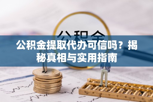 礼泉公积金提取代办可信吗？揭秘真相与实用指南