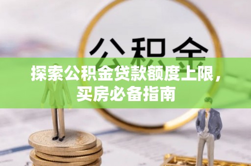 礼泉探索公积金贷款额度上限，买房必备指南