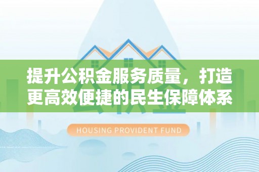 礼泉提升公积金服务质量，打造更高效便捷的民生保障体系